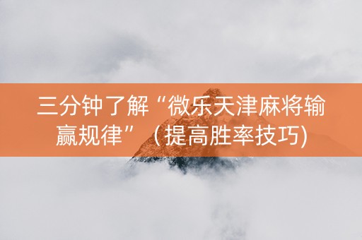 三分钟了解“微乐天津麻将输赢规律”（提高胜率技巧)
