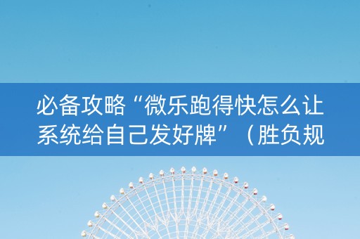 必备攻略“微乐跑得快怎么让系统给自己发好牌”（胜负规律拿好牌)