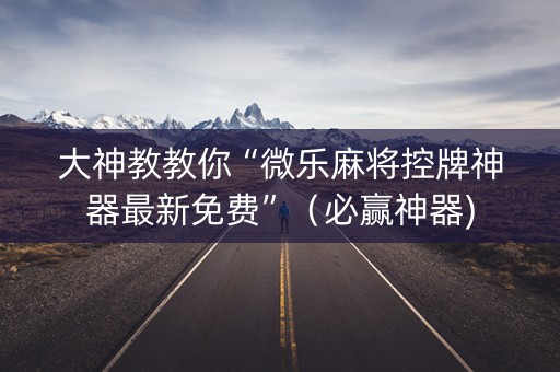 大神教教你“微乐麻将控牌神器最新免费”（必赢神器)