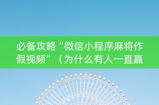 必备攻略“微信小程序麻将作假视频”（为什么有人一直赢)