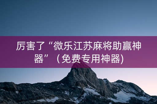 厉害了“微乐江苏麻将助赢神器”（免费专用神器)