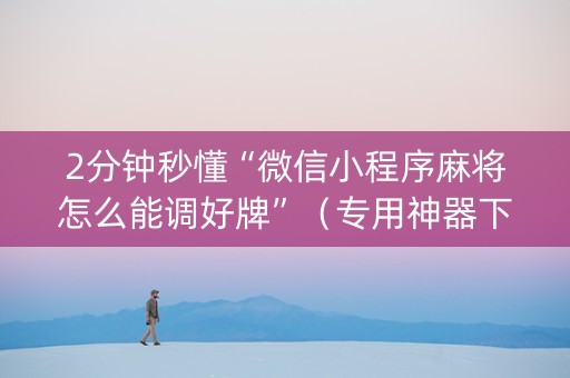 2分钟秒懂“微信小程序麻将怎么能调好牌”（专用神器下载)
