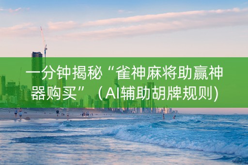 一分钟揭秘“雀神麻将助赢神器购买”（AI辅助胡牌规则)