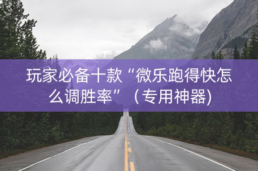 玩家必备十款“微乐跑得快怎么调胜率”（专用神器)