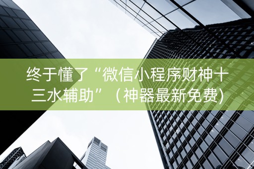 终于懂了“微信小程序财神十三水辅助”（神器最新免费)