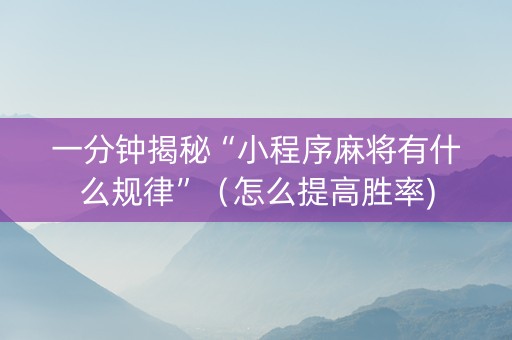 一分钟揭秘“小程序麻将有什么规律”（怎么提高胜率)