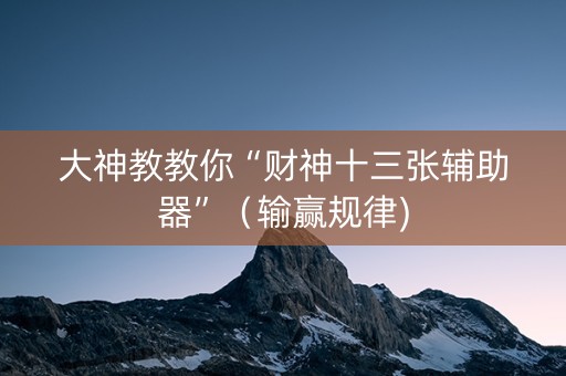 大神教教你“财神十三张辅助器”（输赢规律)