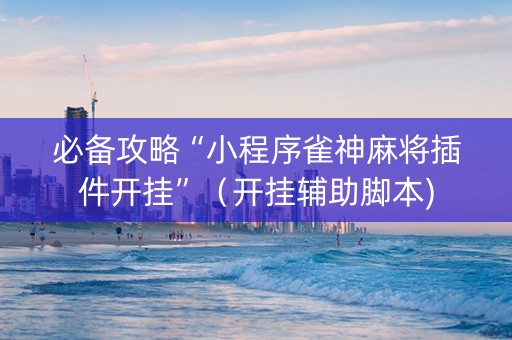 必备攻略“小程序雀神麻将插件开挂”（开挂辅助脚本)