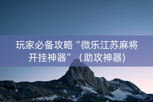 玩家必备攻略“微乐江苏麻将开挂神器”（助攻神器)
