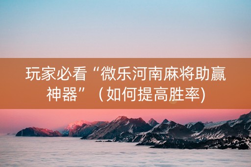玩家必看“微乐河南麻将助赢神器”（如何提高胜率)
