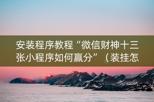 安装程序教程“微信财神十三张小程序如何赢分”（装挂怎么安装)