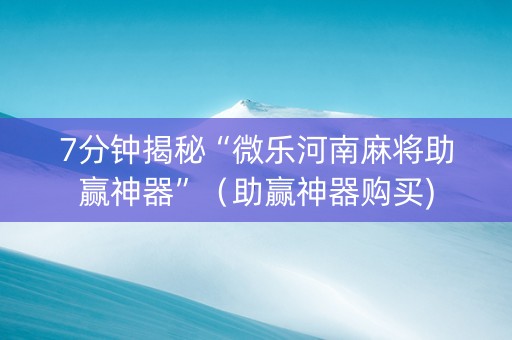 7分钟揭秘“微乐河南麻将助赢神器”（助赢神器购买)