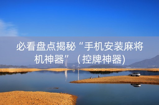 必看盘点揭秘“手机安装麻将机神器”（控牌神器)