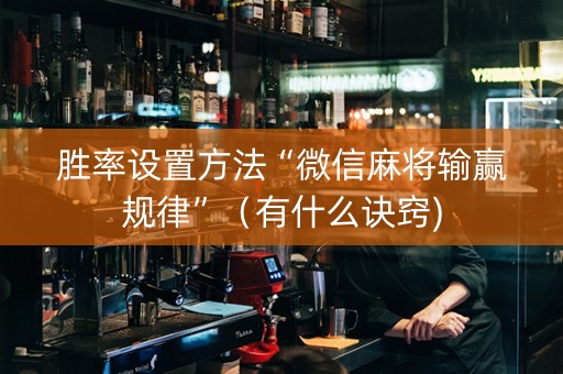 胜率设置方法“微信麻将输赢规律”（有什么诀窍)