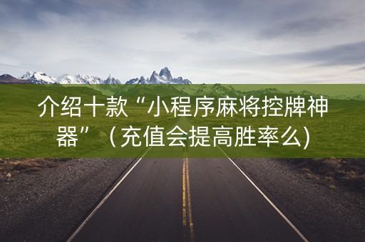 介绍十款“小程序麻将控牌神器”（充值会提高胜率么)