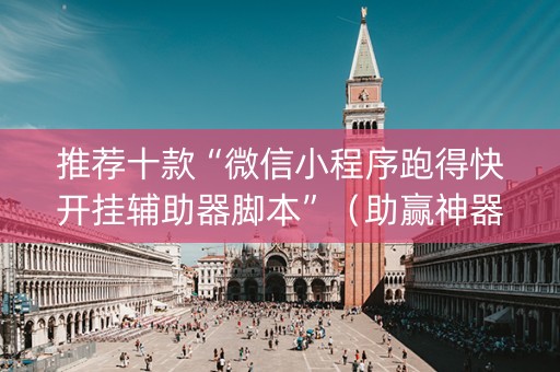 推荐十款“微信小程序跑得快开挂辅助器脚本”（助赢神器购买)