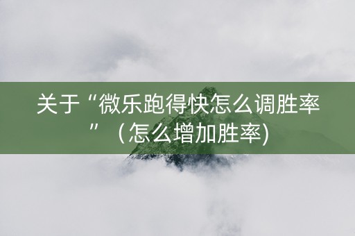 关于“微乐跑得快怎么调胜率”（怎么增加胜率)