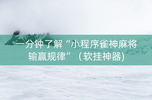 一分钟了解“小程序雀神麻将输赢规律”（软挂神器)
