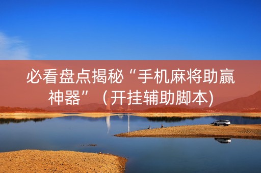 必看盘点揭秘“手机麻将助赢神器”（开挂辅助脚本)