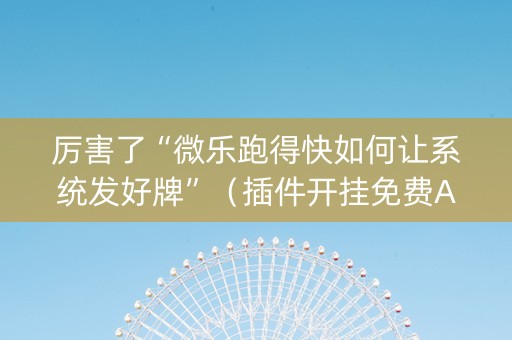 厉害了“微乐跑得快如何让系统发好牌”（插件开挂免费AI)