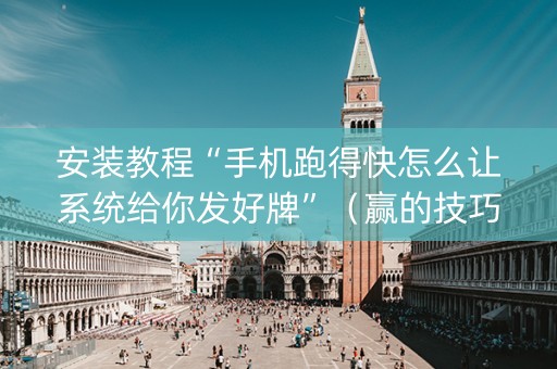 安装教程“手机跑得快怎么让系统给你发好牌”（赢的技巧规律)