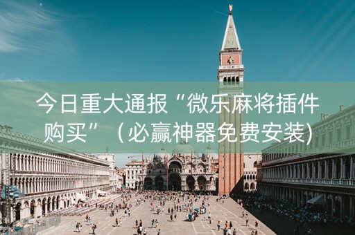 今日重大通报“微乐麻将插件购买”（必赢神器免费安装)