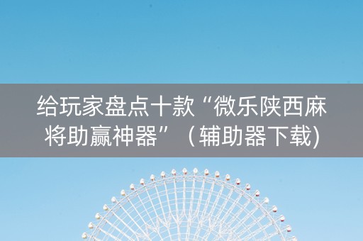 给玩家盘点十款“微乐陕西麻将助赢神器”（辅助器下载)