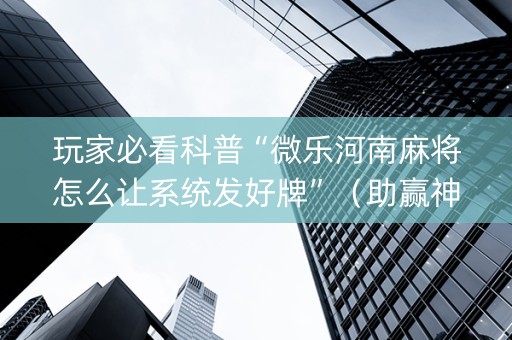 玩家必看科普“微乐河南麻将怎么让系统发好牌”（助赢神器)