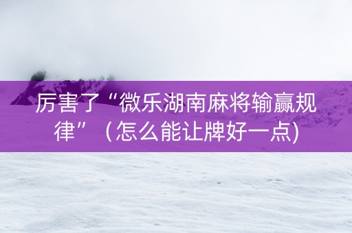 厉害了“微乐湖南麻将输赢规律”（怎么能让牌好一点)