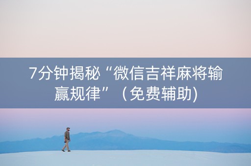 7分钟揭秘“微信吉祥麻将输赢规律”（免费辅助)