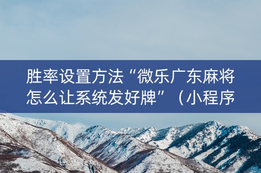 胜率设置方法“微乐广东麻将怎么让系统发好牌”（小程序必赢神器)