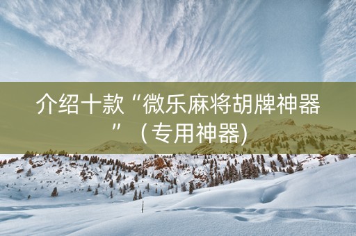 介绍十款“微乐麻将胡牌神器”（专用神器)