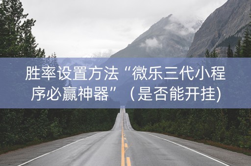 胜率设置方法“微乐三代小程序必赢神器”（是否能开挂)