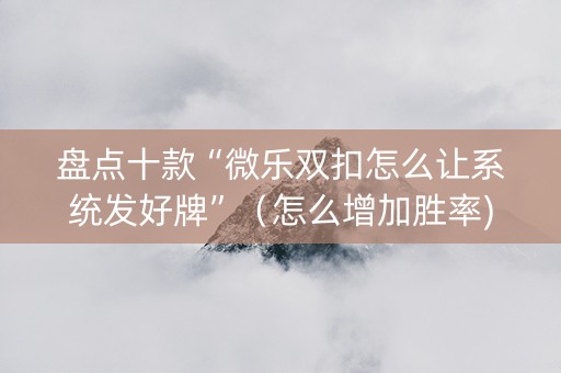 盘点十款“微乐双扣怎么让系统发好牌”（怎么增加胜率)