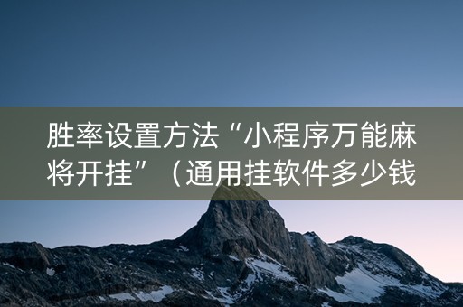 胜率设置方法“小程序万能麻将开挂”（通用挂软件多少钱)