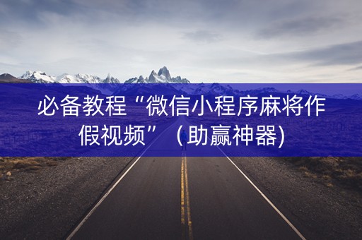 必备教程“微信小程序麻将作假视频”（助赢神器)