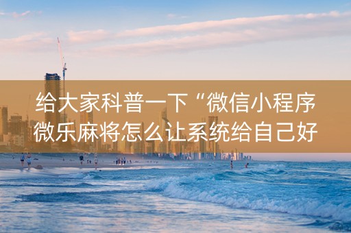 给大家科普一下“微信小程序微乐麻将怎么让系统给自己好牌”（挂件神器)