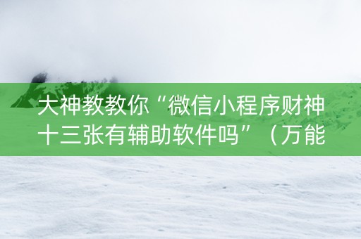 大神教教你“微信小程序财神十三张有辅助软件吗”（万能开挂器)