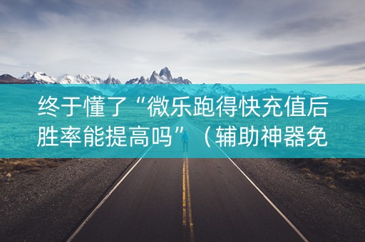 终于懂了“微乐跑得快充值后胜率能提高吗”（辅助神器免费)