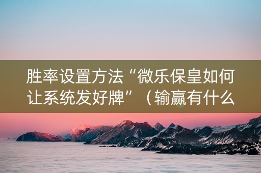 胜率设置方法“微乐保皇如何让系统发好牌”（输赢有什么规律)