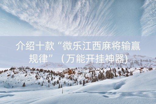 介绍十款“微乐江西麻将输赢规律”（万能开挂神器)