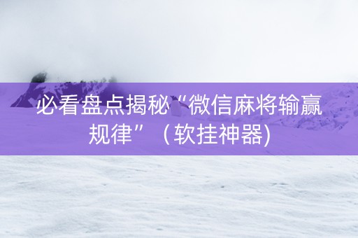 必看盘点揭秘“微信麻将输赢规律”（软挂神器)