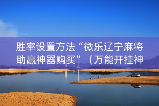 胜率设置方法“微乐辽宁麻将助赢神器购买”（万能开挂神器)