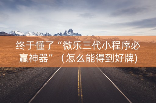 终于懂了“微乐三代小程序必赢神器”（怎么能得到好牌)