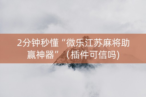 2分钟秒懂“微乐江苏麻将助赢神器”（插件可信吗)