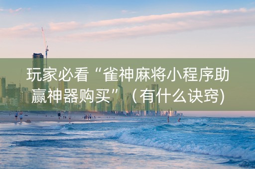 玩家必看“雀神麻将小程序助赢神器购买”（有什么诀窍)
