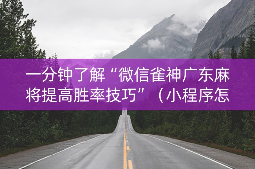一分钟了解“微信雀神广东麻将提高胜率技巧”（小程序怎么才会赢)
