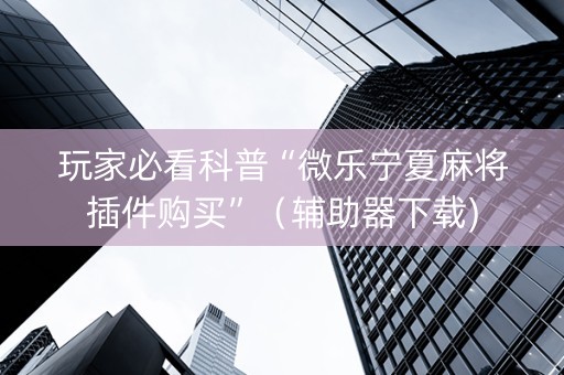 玩家必看科普“微乐宁夏麻将插件购买”（辅助器下载)