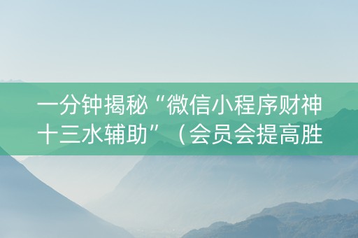 一分钟揭秘“微信小程序财神十三水辅助”（会员会提高胜率吗)