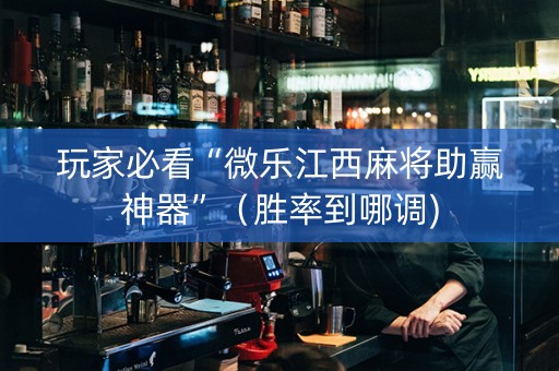 玩家必看“微乐江西麻将助赢神器”（胜率到哪调)